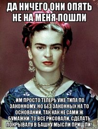 Да ничего они опять не на меня пошли , им просто теперь уже типа по законному, но без законных на то оснований, так как не сами ж бумажки-то все рисовали, сделать покрывалу в башку мысли пришли!