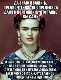 Да знаю я ваши, Ь, предпочтения - не определясь даже к полтиннику, кто такие вы сами в зависимости от ситуации и того, кто на коне, менять как сферу деятельности и на себя документы, так и рожу с телой, и, что главное - принципы и убеждения