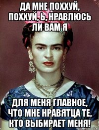 Да мне поххуй, поххуй, Ь, нравлюсь ли вам я Для меня главное, что мне нравятца те, кто выбирает меня!