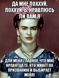 Да мне поххуй, поххуй, Ь, нравлюсь ли вам я Для меня главное, что мне нравятца те, кто живёт по призванию и выбирает меня!