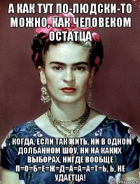А как тут по-людски-то можно, как человеком остатца , когда, если так жить, ни в одном долбанном шоу, ни на каких выборах, нигде вообще п=о=б=е=ж=д=а=а=а=т=ь, Ь, не удаётца!