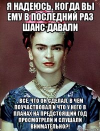 Я надеюсь, когда вы ему в последний раз шанс давали , всё, что он сделал, в чём поучаствовал и что у него в планах на предстоящий год просмотрели и слушали внимательно?!