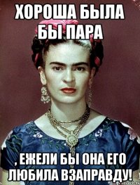 Хороша была бы пара , ежели бы она его любила взаправду!