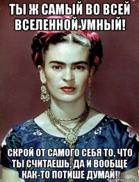 Ты ж самый во всей вселенной умный! Скрой от самого себя то, что ты считаешь, да и вообще как-то потише думай!