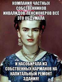 Компания частных собственников инвалидов-пенсионеров всё это обдумала и насобирала из собственных карманов на капитальный ремонт здания!