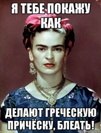 Я тебе покажу как делают греческую причёску, блеать!