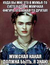 Куда вы мне это в мужья-то суёте?! Это не мужчкая фигура, это какая-то другая! Мужская какая должна быть, я знаю