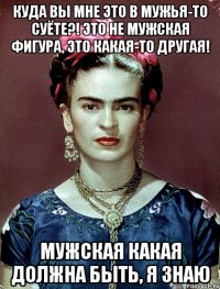 Куда вы мне это в мужья-то суёте?! Это не мужская фигура, это какая-то другая! Мужская какая должна быть, я знаю