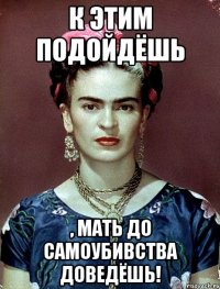 К этим подойдёшь , мать до самоубивства доведёшь!