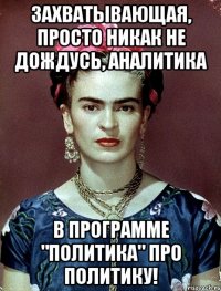 Захватывающая, просто никак не дождусь, аналитика в программе "Политика" про политику!