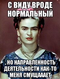 С виду вроде нормальный , но направленность деятельности как-то меня смущааает