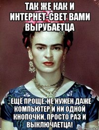 Так же как и интернет-свет вами вырубаетца , ещё проще, не нужен даже компьютер и ни одной кнопочки, просто раз и выключаетца!