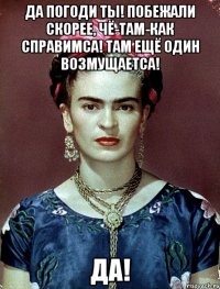 Да погоди ты! Побежали скорее, чё-там-как справимса! Там ещё один возмущаетса! Да!
