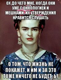Ох до чего мне, когда они уже с онкологией и мешками, их утверждения нравится слушать о том, что жизнь не покажет, и им и за это тоже ничего не будет, Ь!
