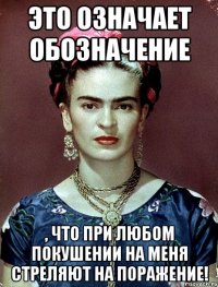 Это означает обозначение , что при любом покушении на меня стреляют на поражение!