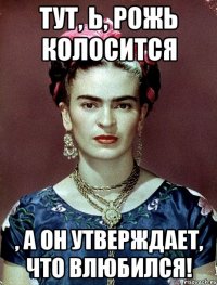 Тут, Ь, рожь колосится , а он утверждает, что влюбился!