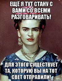Ещё я тут стану с вами со всеми разговаривать! Для этого существует та, которую вы на тот свет отправили!