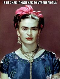 я-не-знаю-люди-как-то-утраиваютца 