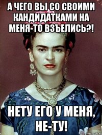 А чего вы со своими кандидатками на меня-то взъелись?! Нету его у меня, не-ту!