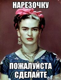 Нарезочку пожалуйста сделайте