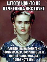 штота как-то не отчётлива явствует , пайдём-ка на полигоне поснимаааем, позаписвыем, повыёбываемса да попьянствуем!