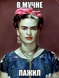 В МУЧНЕ ЛАЖИЛ