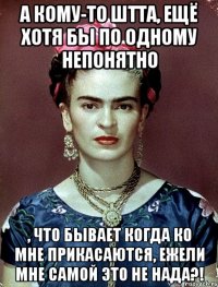 А кому-то штта, ещё хотя бы по одному непонятно , что бывает когда ко мне прикасаются, ежели мне самой это не нада?!
