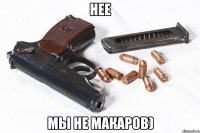 нее мы не макаров)