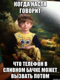 Когда Настя говорит Что телефон в сливном бачке может вызвать потом