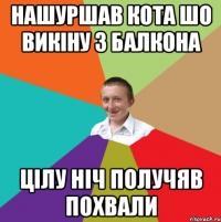 нАШУРШАВ КОТА ШО ВИКІНУ З БАЛКОНА цІЛУ НІЧ ПОЛУЧЯВ ПОХВАЛИ