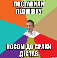 Поставили підніжку Носом до сраки дістав