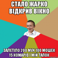 стало жарко відкрив вікно залетіло 200 мух 100 мошек 15 комарів і мій тапок