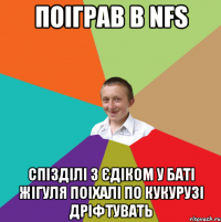 Поіграв в NFS спізділі з єдіком у баті жігуля поіхалі по кукурузі дріфтувать