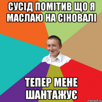 сусід помітив що я маслаю на сіновалі тепер мене шантажує