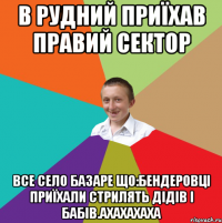 В Рудний приїхав Правий Сектор Все село базаре що:бендеровці приїхали стрилять дідів і бабів.Ахахахаха