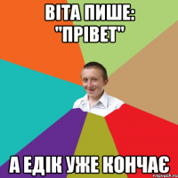 Віта пише: "Прівет" А Едік уже кончає