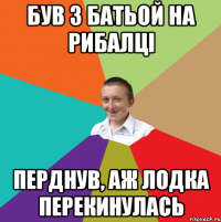 Був з батьой на рибалці перднув, аж лодка перекинулась