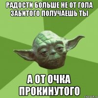 Радости больше не от гола забитого получаешь ты а от очка прокинутого