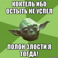 Коктель ибо остыть не успел пОлон злости я тогда!