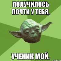 Получилось почти у тебя, ученик мой.