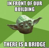 In front of our building there is a bridge