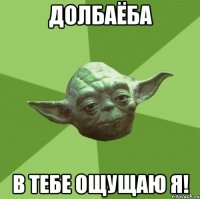 ДОЛБАЁБА В ТЕБЕ ОЩУЩАЮ Я!