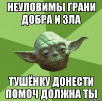 неуловимы грани добра и зла тушёнку донести помоч должна ты