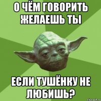 о чём говорить желаешь ты если тушёнку не любишь?