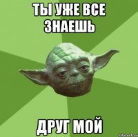 Ты уже все знаешь Друг мой