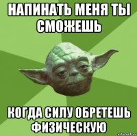 Напинать меня ты сможешь когда силу обретешь физическую