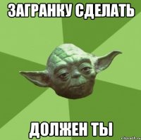 загранку сделать должен ты