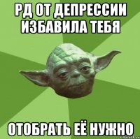 РД от депрессии избавила тебя Отобрать её нужно