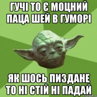 гучі то є моцний паца шей в гуморі як шось пиздане то ні стій ні падай