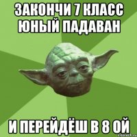 закончи 7 класс юный падаван и перейдёш в 8 ой